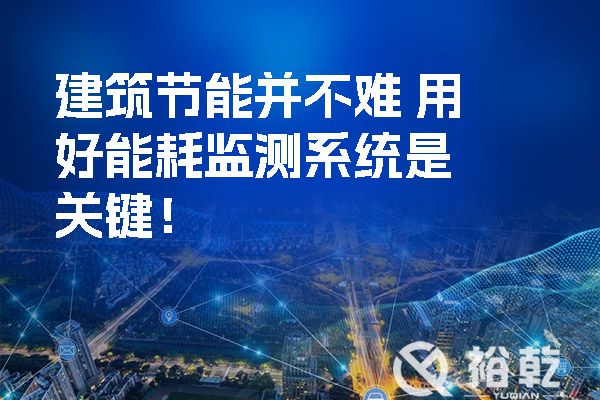 建筑節(jié)能并不難-用好能耗監(jiān)測(cè)系統(tǒng)是關(guān)鍵！.jpg