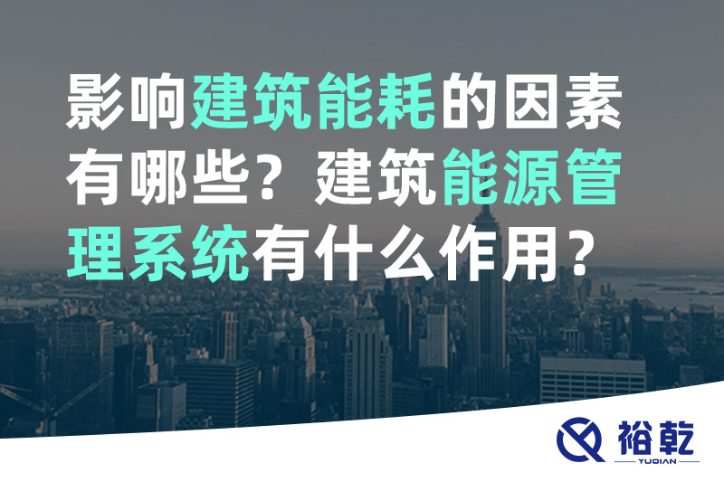 裕乾影響建筑能耗的因素有哪些？建筑能源管理系統有什么作用？