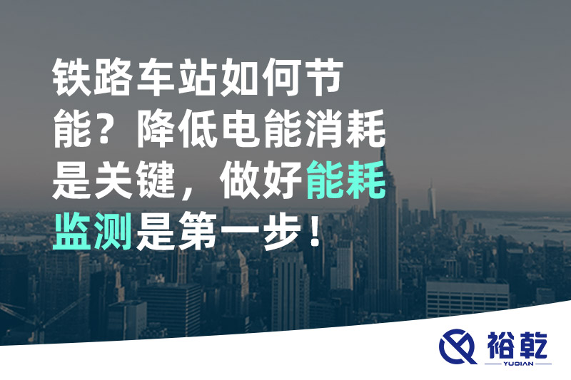 鐵路車站如何節能？降低電能消耗是關鍵，做好能耗監測是第一步！