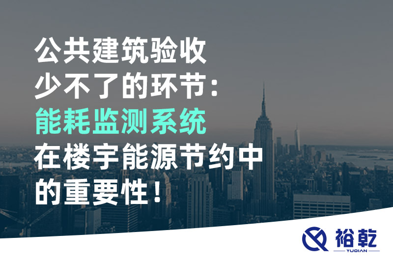 公共建筑驗收少不了的環節：能耗監測系統在樓宇能源節約中的重要性！