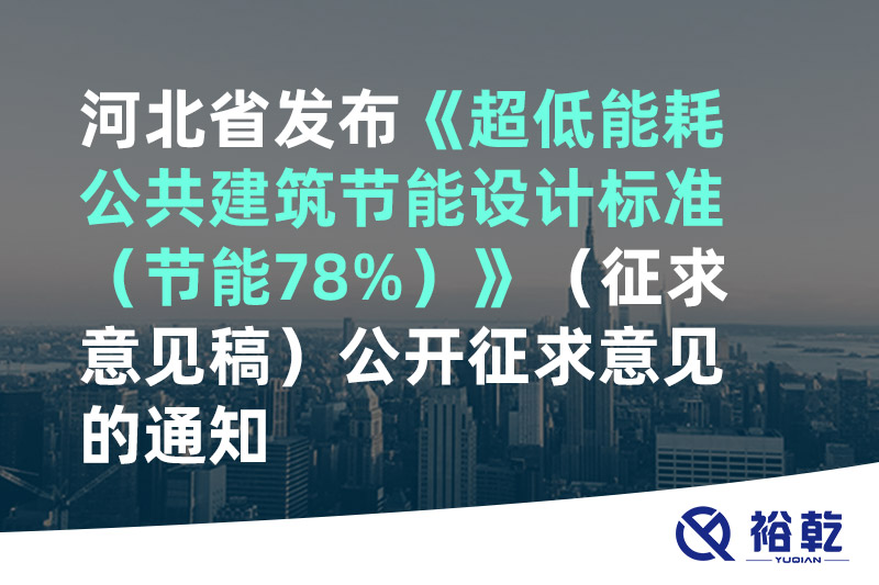 河北省發布《超低能耗公共建筑節能設計標準（節能78%）》（征求意見稿）公開征求意