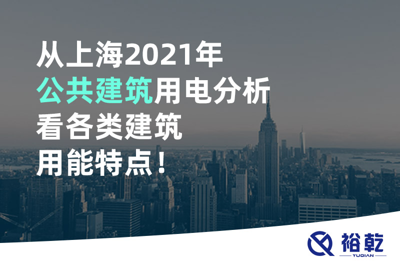 從上海2021年公共建筑用電分析看各類建筑用能特點！