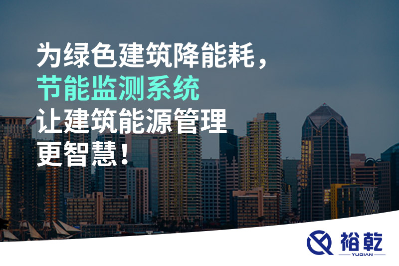為綠色建筑降能耗，節(jié)能監(jiān)測系統(tǒng)讓建筑能源管理更智慧！