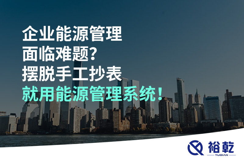企業(yè)能源管理面臨難題？擺脫手工抄表就用能源管理系統(tǒng)！