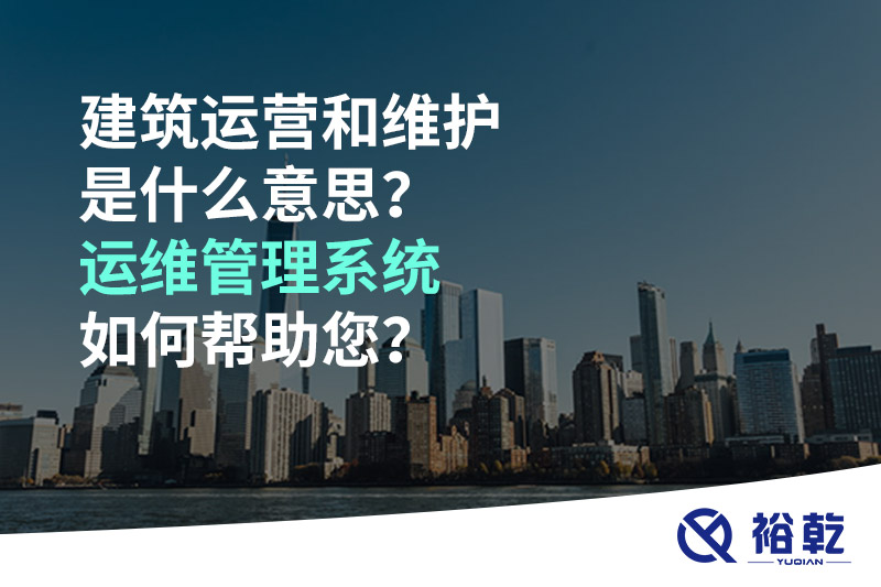 建筑運營和維護(hù)是什么意思？ 建筑運維管理系統(tǒng)如何幫助您？
