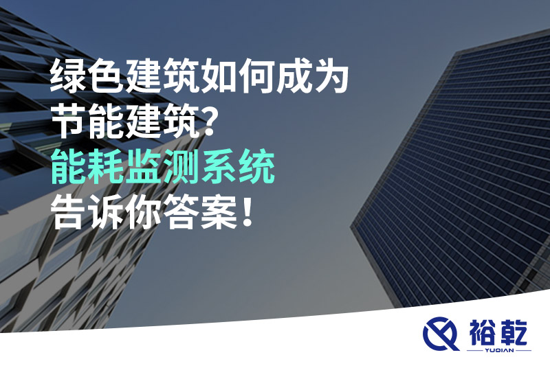 綠色建筑如何成為節(jié)能建筑？能耗監(jiān)測系統(tǒng)告訴你答案！