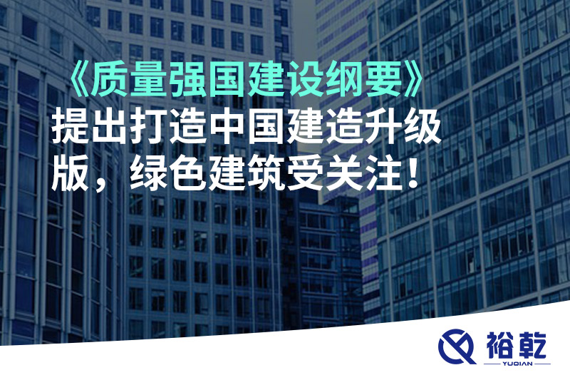 《質(zhì)量強(qiáng)國建設(shè)綱要》提出打造中國建造升級版，綠色建筑受關(guān)注！