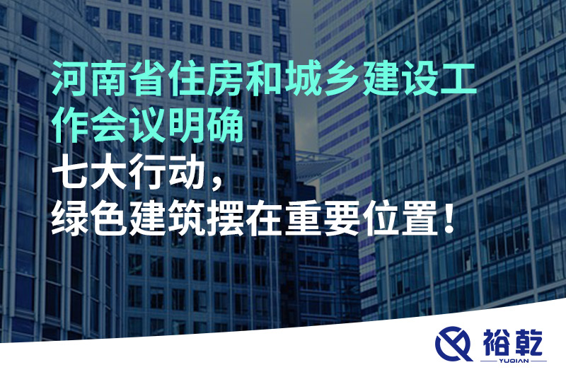 河南省住房和城鄉(xiāng)建設(shè)工作會(huì)議明確七大行動(dòng)，綠色建筑擺在重要位置！