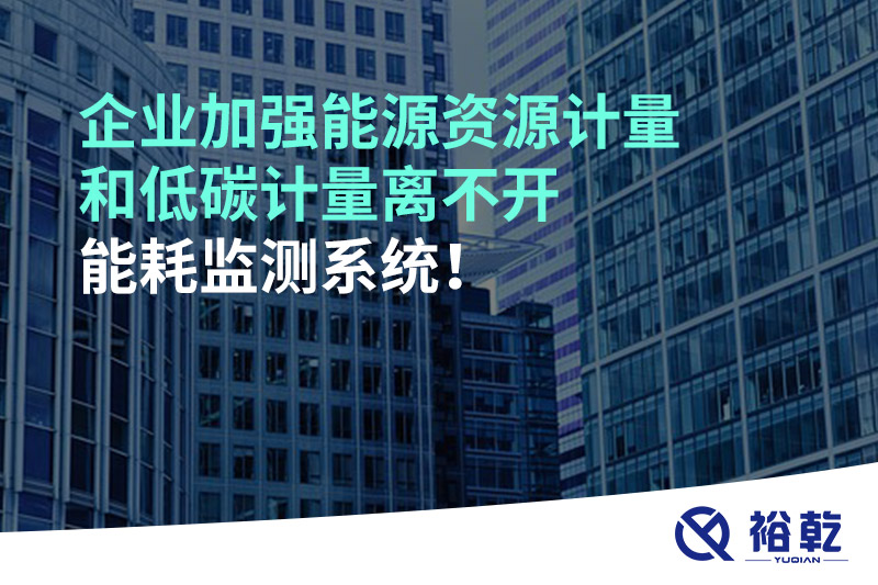 企業(yè)加強(qiáng)能源資源計(jì)量和低碳計(jì)量離不開能耗監(jiān)測系統(tǒng)！