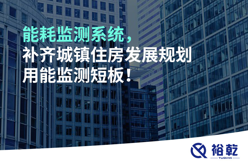能耗監(jiān)測(cè)系統(tǒng)，補(bǔ)齊城鎮(zhèn)住房發(fā)展規(guī)劃用能監(jiān)測(cè)短板！