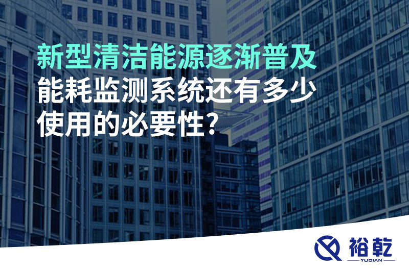 新型清潔能源逐漸普及，能耗監(jiān)測系統(tǒng)還有多少使用的必要性?