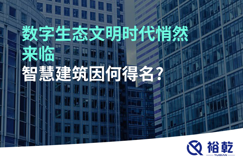數字生態文明時代悄然來臨，智慧建筑因何得名?