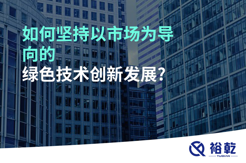 如何堅持以市場為導向的綠色技術創新發展?