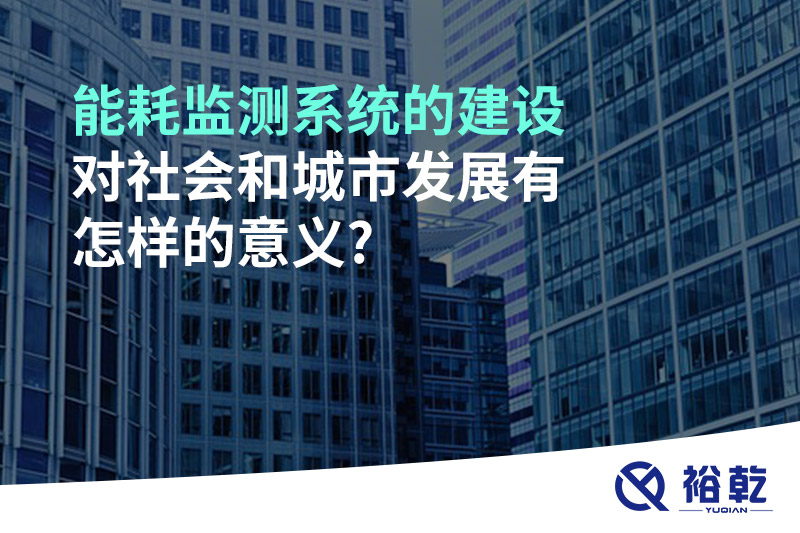 能耗監(jiān)測系統(tǒng)的建設對社會和城市發(fā)展有怎樣的意義?