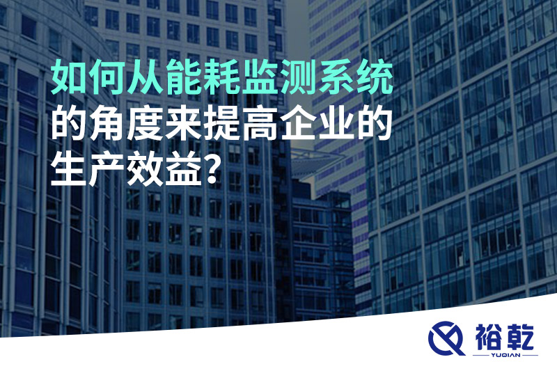 如何從能耗監測系統的角度來提高企業的生產效益？