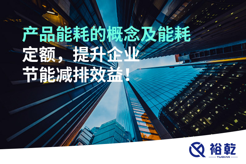產品能耗的概念及能耗定額，提升企業節能減排效益！