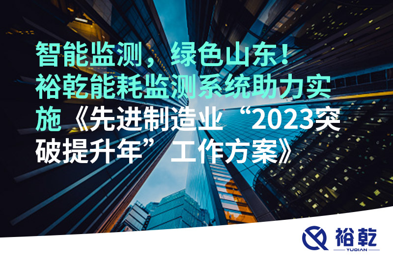 智能監(jiān)測(cè)，綠色山東！裕乾能耗監(jiān)測(cè)系統(tǒng)助力實(shí)施《先進(jìn)制造業(yè)“2023突破提升年”工