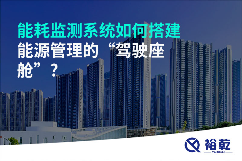 能耗監測系統如何搭建能源管理的“駕駛座艙”?