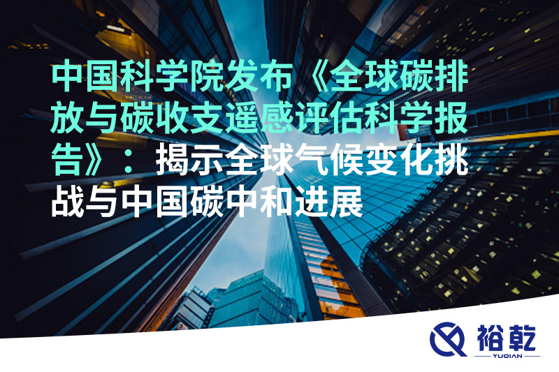 中國科學院發布《全球碳排放與碳收支遙感評估科學報告》：揭示全球氣候變化挑戰與中國