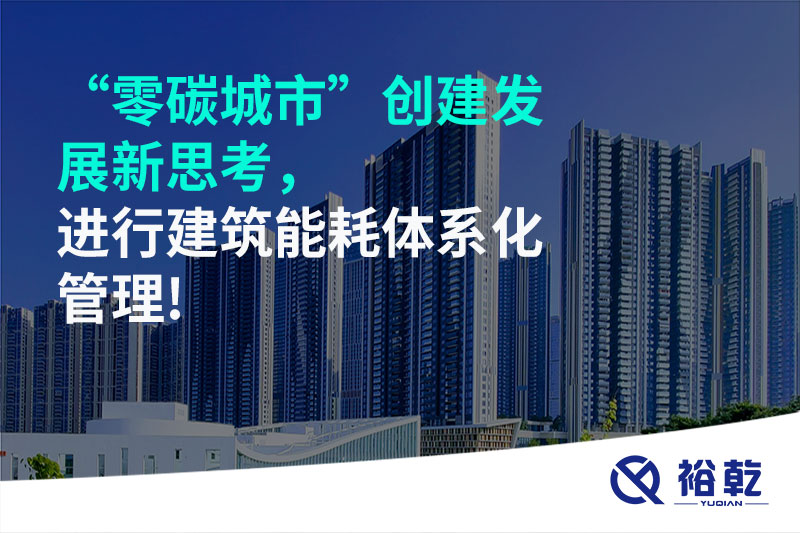 “零碳城市”創建發展新思考，進行建筑能耗體系化管理!