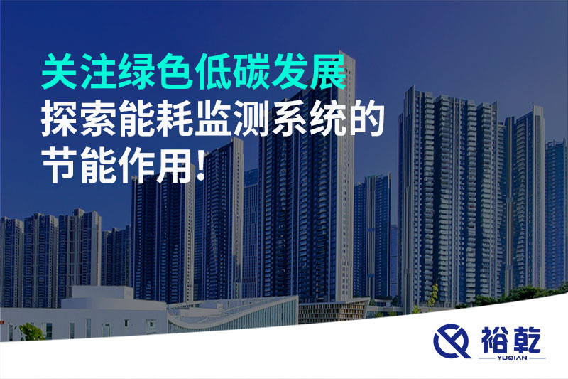 關(guān)注綠色低碳發(fā)展，探索能耗監(jiān)測(cè)系統(tǒng)的節(jié)能作用!