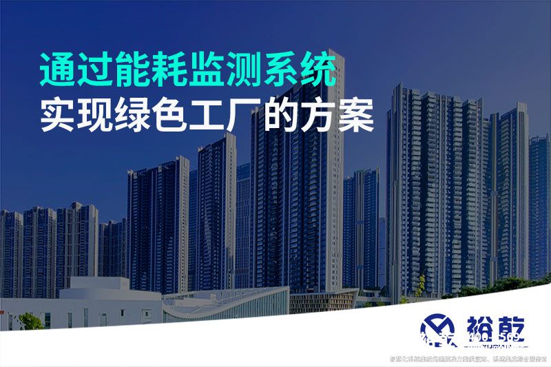 通過(guò)能耗監(jiān)測(cè)系統(tǒng)實(shí)現(xiàn)綠色工廠(chǎng)的方案